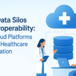 From Data Silos to Interoperability: How Cloud Platforms Improve Healthcare Collaboration